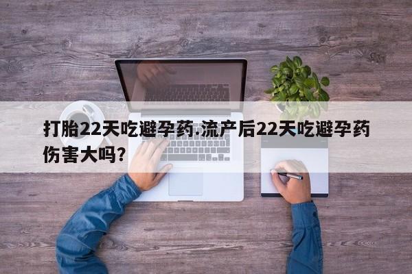 米非米索购买联系方式打胎22天吃避孕药.流产后22天吃避孕药伤害大吗？