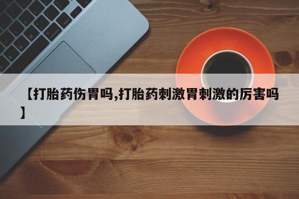 米非米索购买联系方式【打胎药伤胃吗,打胎药刺激胃刺激的厉害吗】