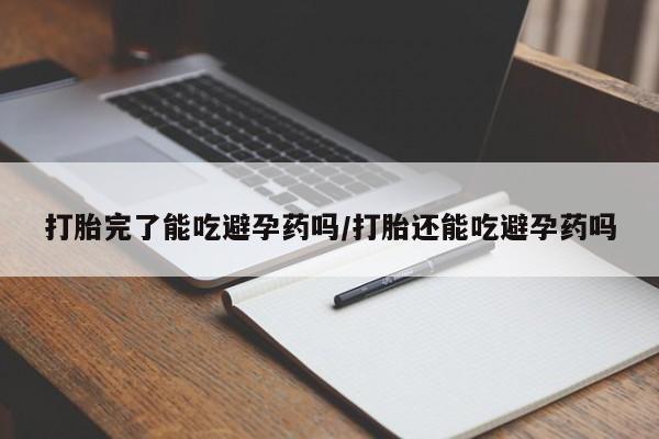 米非米索购买联系方式打胎完了能吃避孕药吗/打胎还能吃避孕药吗