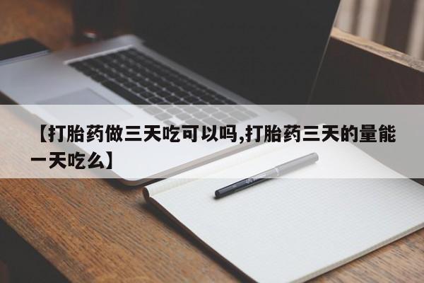 米非米索购买联系方式【打胎药做三天吃可以吗,打胎药三天的量能一天吃么】