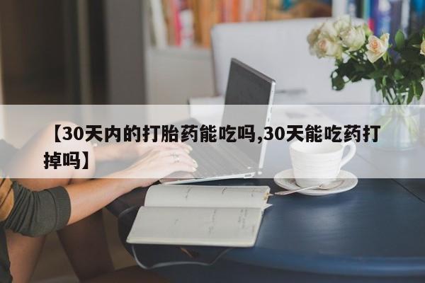 米非米索购买联系方式【30天内的打胎药能吃吗,30天能吃药打掉吗】