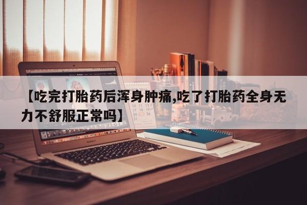 米非米索购买联系方式【吃完打胎药后浑身肿痛,吃了打胎药全身无力不舒服正常吗】