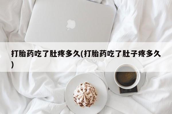 米非米索购买联系方式打胎药吃了肚疼多久(打胎药吃了肚子疼多久)