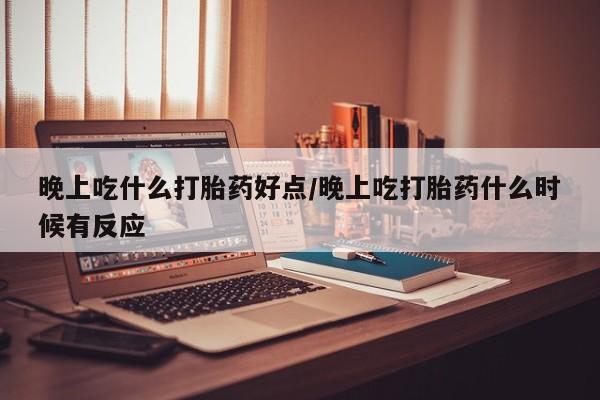米非米索购买联系方式晚上吃什么打胎药好点/晚上吃打胎药什么时候有反应