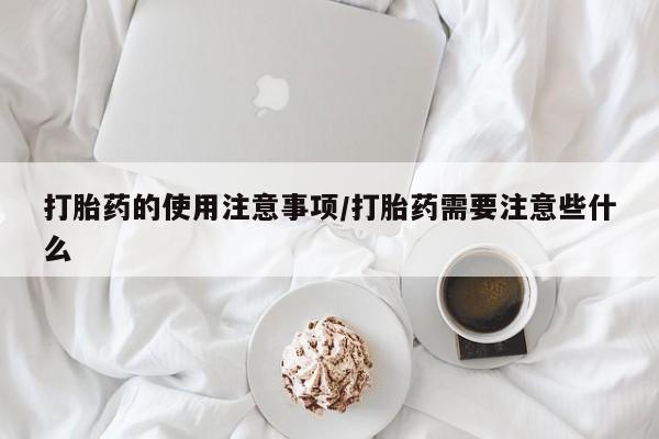 米非米索购买联系方式打胎药的使用注意事项/打胎药需要注意些什么