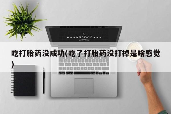 米非米索购买联系方式吃打胎药没成功(吃了打胎药没打掉是啥感觉)