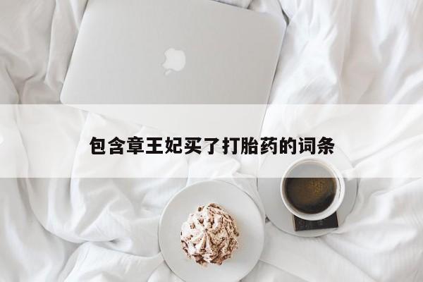 米非米索购买联系方式包含章王妃买了打胎药的词条