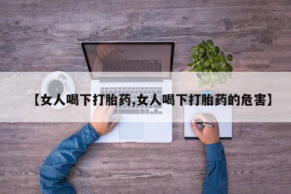 米非米索购买联系方式【女人喝下打胎药,女人喝下打胎药的危害】