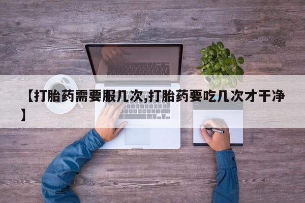 米非米索购买联系方式【打胎药需要服几次,打胎药要吃几次才干净】