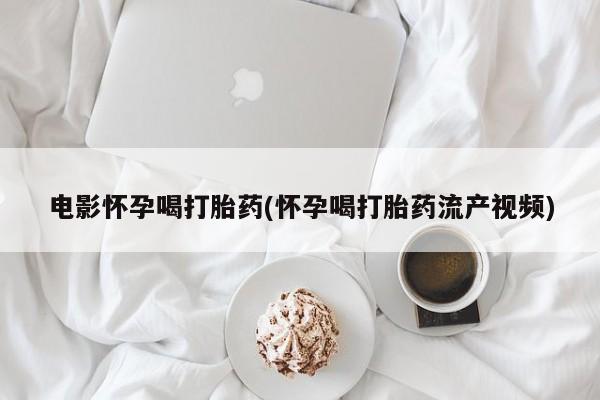 米非米索购买联系方式电影怀孕喝打胎药(怀孕喝打胎药流产视频)