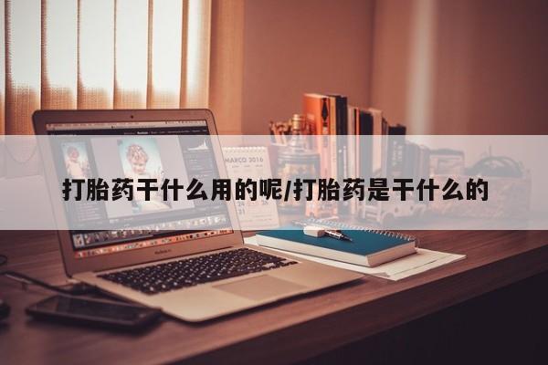 米非米索购买联系方式打胎药干什么用的呢/打胎药是干什么的