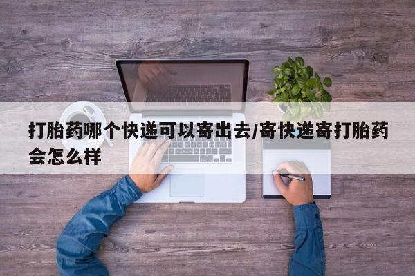 米非米索购买联系方式打胎药哪个快递可以寄出去/寄快递寄打胎药会怎么样