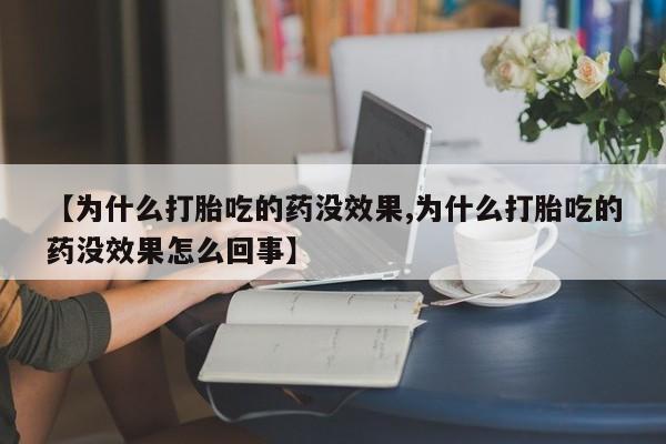 米非米索购买联系方式【为什么打胎吃的药没效果,为什么打胎吃的药没效果怎么回事】