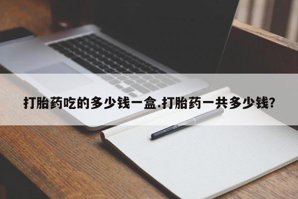米非米索购买联系方式打胎药吃的多少钱一盒.打胎药一共多少钱？