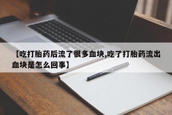 米非米索购买联系方式【吃打胎药后流了很多血块,吃了打胎药流出血块是怎么回事】