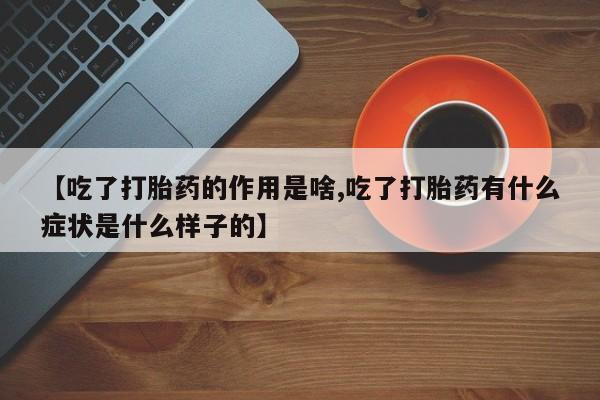 米非米索购买联系方式【吃了打胎药的作用是啥,吃了打胎药有什么症状是什么样子的】