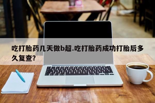 米非米索购买联系方式吃打胎药几天做b超.吃打胎药成功打胎后多久复查？
