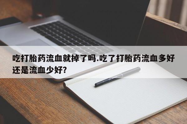 米非米索购买联系方式吃打胎药流血就掉了吗.吃了打胎药流血多好还是流血少好？