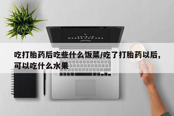 米非米索购买联系方式吃打胎药后吃些什么饭菜/吃了打胎药以后,可以吃什么水果