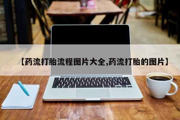 米非米索购买联系方式【药流打胎流程图片大全,药流打胎的图片】