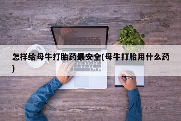 米非米索购买联系方式怎样给母牛打胎药最安全(母牛打胎用什么药)