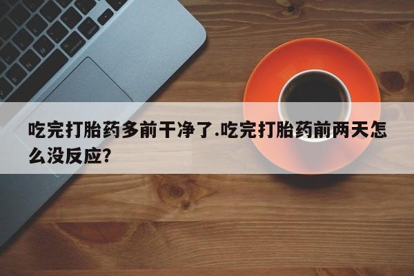米非米索购买联系方式吃完打胎药多前干净了.吃完打胎药前两天怎么没反应？