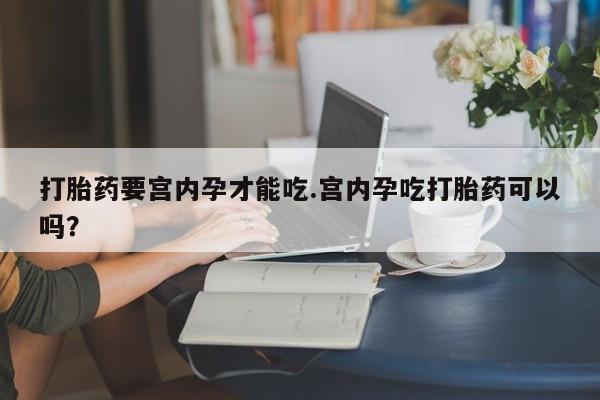 米非米索购买联系方式打胎药要宫内孕才能吃.宫内孕吃打胎药可以吗？