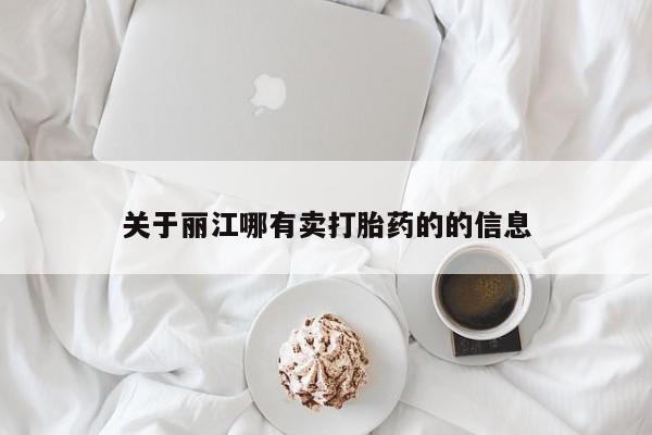 米非米索购买联系方式关于丽江哪有卖打胎药的的信息
