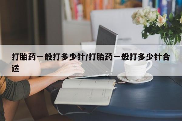 米非米索购买联系方式打胎药一般打多少针/打胎药一般打多少针合适