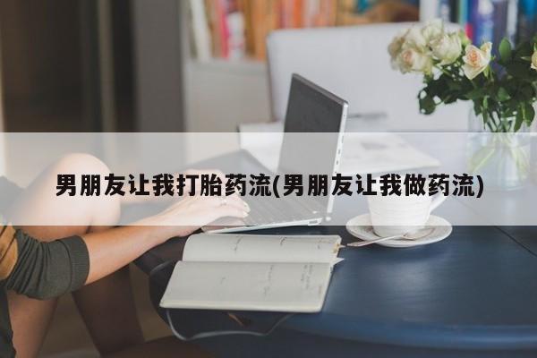 米非米索购买联系方式男朋友让我打胎药流(男朋友让我做药流)