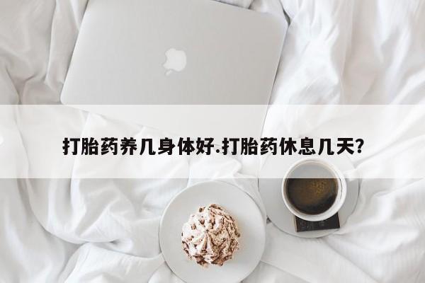 米非米索购买联系方式打胎药养几身体好.打胎药休息几天？