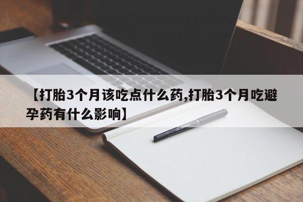 米非米索购买联系方式【打胎3个月该吃点什么药,打胎3个月吃避孕药有什么影响】