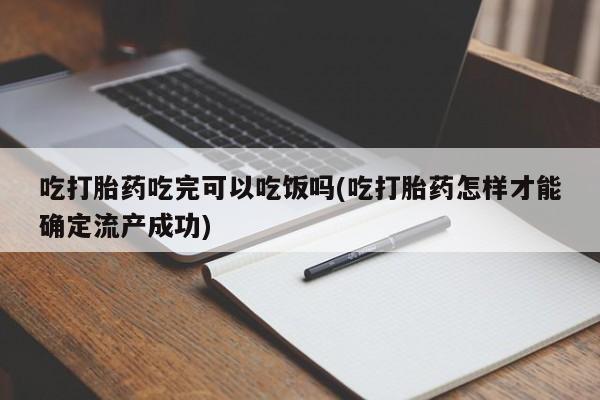 米非米索购买联系方式吃打胎药吃完可以吃饭吗(吃打胎药怎样才能确定流产成功)