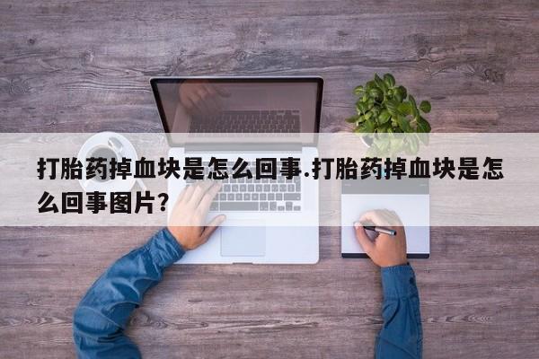 米非米索购买联系方式打胎药掉血块是怎么回事.打胎药掉血块是怎么回事图片？