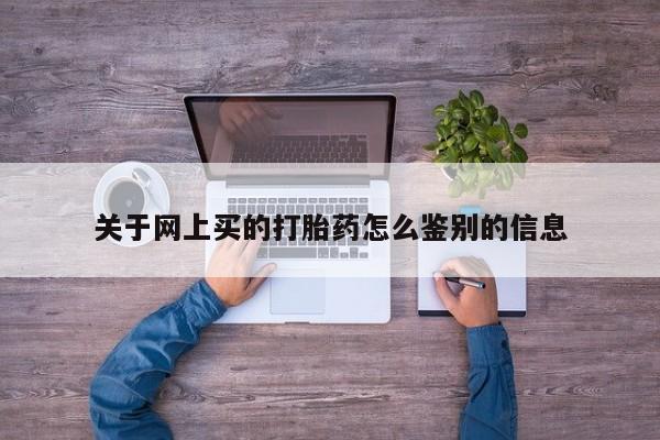 米非米索购买联系方式关于网上买的打胎药怎么鉴别的信息