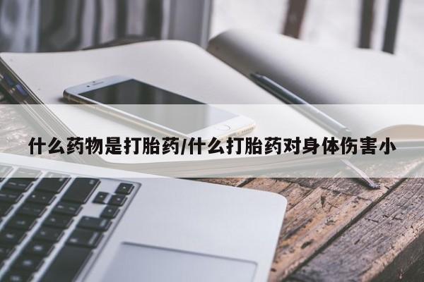 米非米索购买联系方式什么药物是打胎药/什么打胎药对身体伤害小