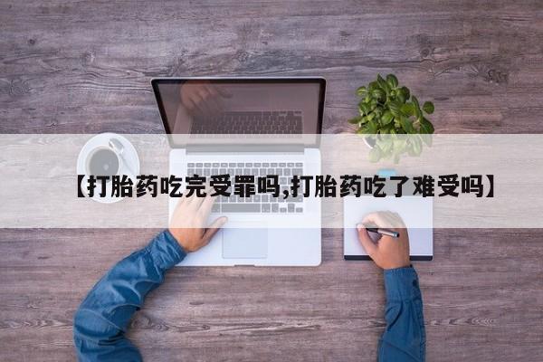 米非米索购买联系方式【打胎药吃完受罪吗,打胎药吃了难受吗】
