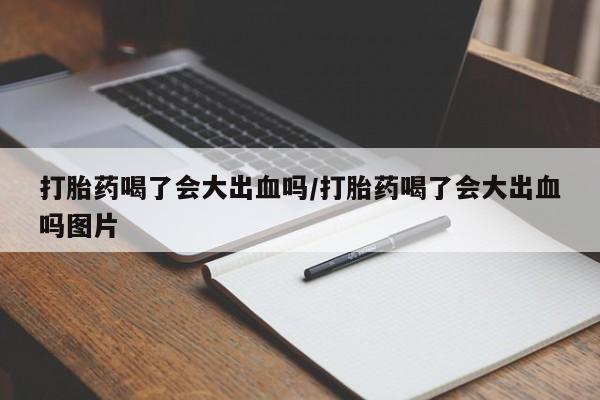 米非米索购买联系方式打胎药喝了会大出血吗/打胎药喝了会大出血吗图片