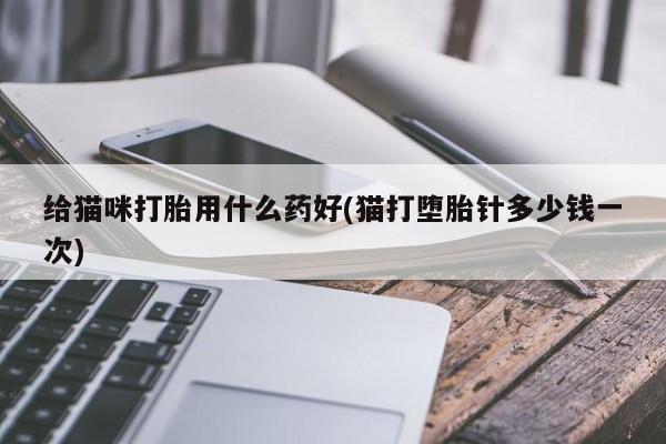 米非米索购买联系方式给猫咪打胎用什么药好(猫打堕胎针多少钱一次)