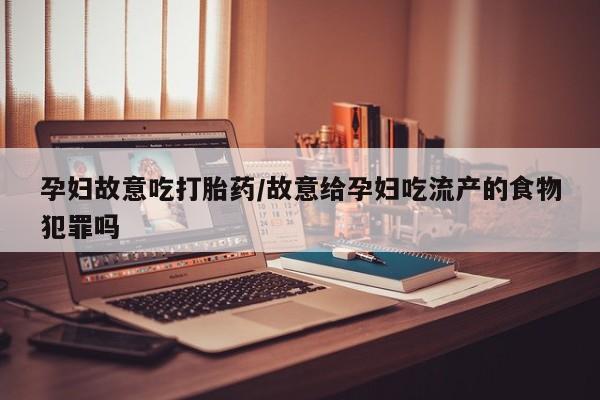 米非米索购买联系方式孕妇故意吃打胎药/故意给孕妇吃流产的食物犯罪吗