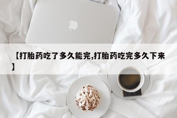 米非米索购买联系方式【打胎药吃了多久能完,打胎药吃完多久下来】