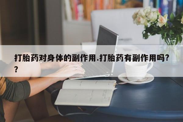 米非米索购买联系方式打胎药对身体的副作用.打胎药有副作用吗?？