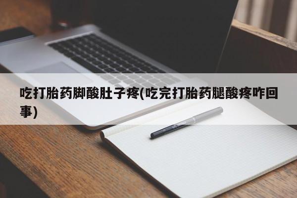 米非米索购买联系方式吃打胎药脚酸肚子疼(吃完打胎药腿酸疼咋回事)