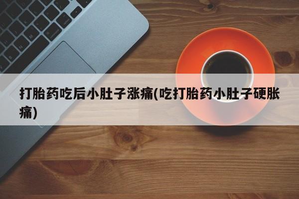 米非米索购买联系方式打胎药吃后小肚子涨痛(吃打胎药小肚子硬胀痛)