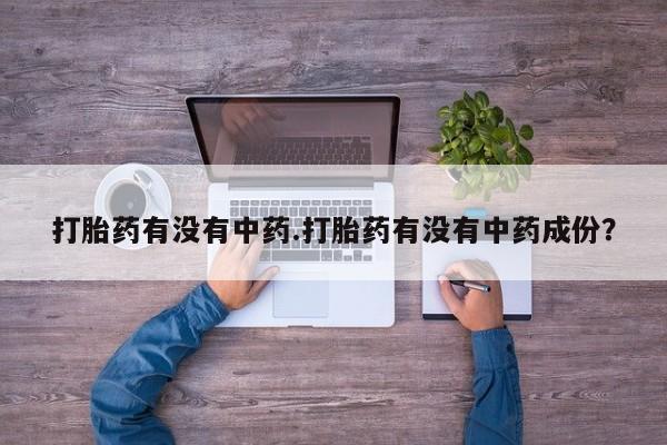 米非米索购买联系方式打胎药有没有中药.打胎药有没有中药成份？