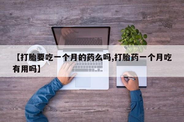 米非米索购买联系方式【打胎要吃一个月的药么吗,打胎药一个月吃有用吗】