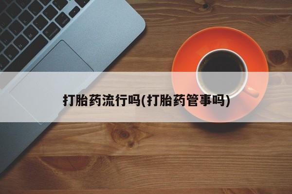 米非米索购买联系方式打胎药流行吗(打胎药管事吗)