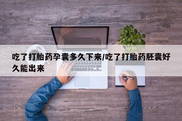 米非米索购买联系方式吃了打胎药孕囊多久下来/吃了打胎药胚囊好久能出来