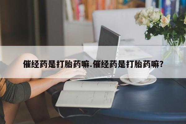 米非米索购买联系方式催经药是打胎药嘛.催经药是打胎药嘛？