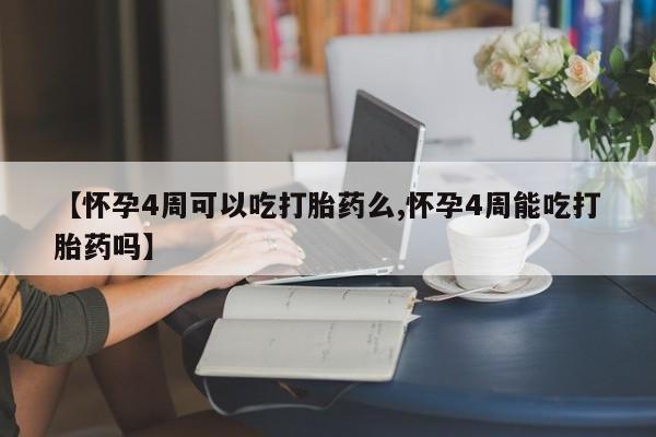 米非米索购买联系方式【怀孕4周可以吃打胎药么,怀孕4周能吃打胎药吗】